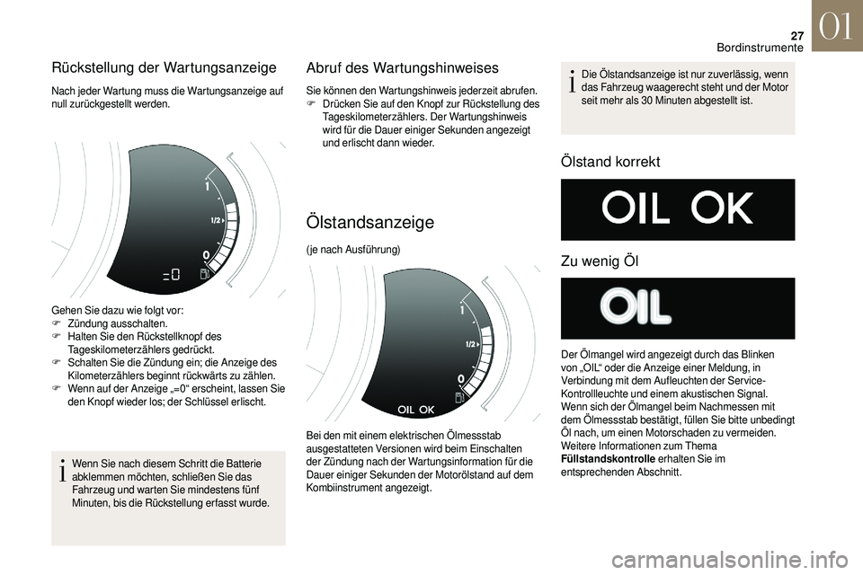 CITROEN DS3 2018  Betriebsanleitungen (in German) 27
Rückstellung der Wartungsanzeige
Nach jeder Wartung muss die Wartungsanzeige auf 
null zurückgestellt werden.
Gehen Sie dazu wie folgt vor:
F
 Zü
ndung ausschalten.
F
 H

alten Sie den Rückstel