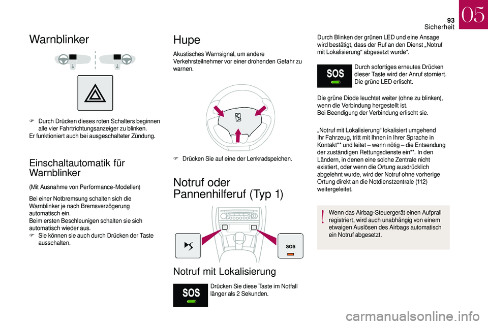 CITROEN DS3 2018  Betriebsanleitungen (in German) 93
Warnblinker
F Durch Drücken dieses roten Schalters beginnen alle vier Fahrtrichtungsanzeiger zu blinken.
Er funktioniert auch bei ausgeschalteter Zündung.
Einschaltautomatik für 
Warnblinker
(Mi