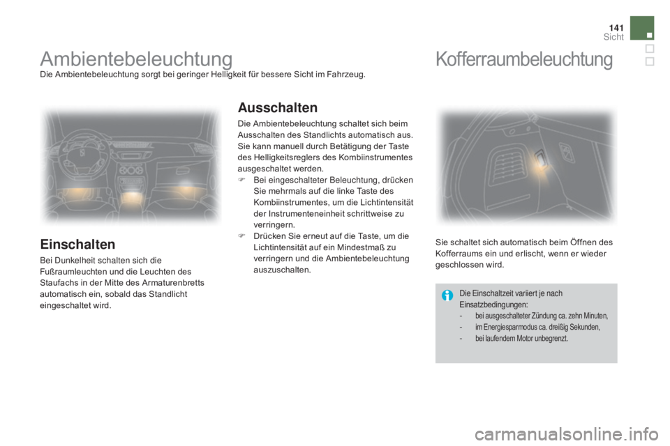 CITROEN DS3 2016 Betriebsanleitungen (in German) 141
DS3_de_Chap05_visibilite_ed01-2015
AmbientebeleuchtungDie Ambientebeleuchtung sorgt bei geringer Helligkeit für bessere Sicht im Fahrzeug.
Einschalten
Bei Dunkelheit schalten sich die
Fußraumle CITROEN DS3 2016 Betriebsanleitungen (in German) 141
DS3_de_Chap05_visibilite_ed01-2015
AmbientebeleuchtungDie Ambientebeleuchtung sorgt bei geringer Helligkeit für bessere Sicht im Fahrzeug.
Einschalten
Bei Dunkelheit schalten sich die
Fußraumle