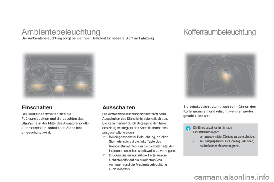 CITROEN DS3 2015 Betriebsanleitungen (in German) DS3_de_Chap07_visibilite_ed01-2014
AmbientebeleuchtungDie Ambientebeleuchtung sorgt bei geringer Helligkeit für bessere Sicht im Fahrzeug.
Einschalten
Bei Dunkelheit schalten sich die
Fußraumleucht CITROEN DS3 2015 Betriebsanleitungen (in German) DS3_de_Chap07_visibilite_ed01-2014
AmbientebeleuchtungDie Ambientebeleuchtung sorgt bei geringer Helligkeit für bessere Sicht im Fahrzeug.
Einschalten
Bei Dunkelheit schalten sich die
Fußraumleucht