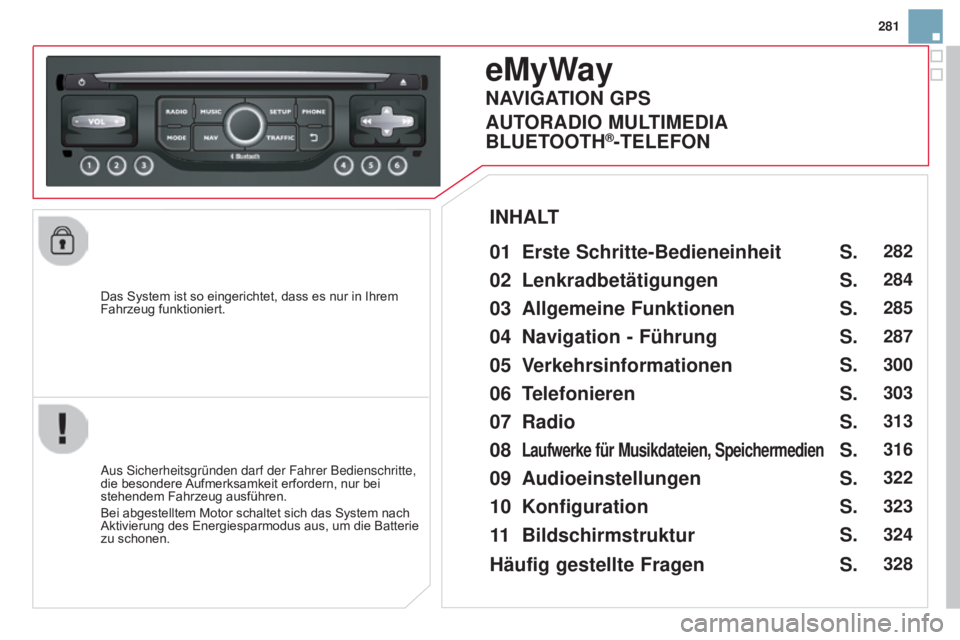 CITROEN DS3 2015  Betriebsanleitungen (in German) 281
DS3_de_Chap13b_RT6-2-8_ed01-2014
Das System ist so eingerichtet, dass es nur in Ihrem 
Fahrzeug funktioniert.
emyway
01 Erste Schritte-Bedieneinheit 
Aus Sicherheitsgründen darf der Fahrer Bedien