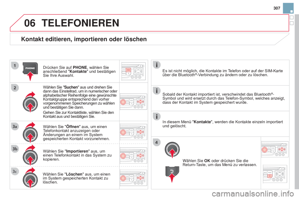 CITROEN DS3 2015  Betriebsanleitungen (in German) 06
307
DS3_de_Chap13b_RT6-2-8_ed01-2014
Kontakt editieren, importieren oder löschen
Drücken Sie auf pHONE, wählen Sie 
anschließend " Kontakte" und bestätigen 
Sie Ihre Auswahl.
Wählen S