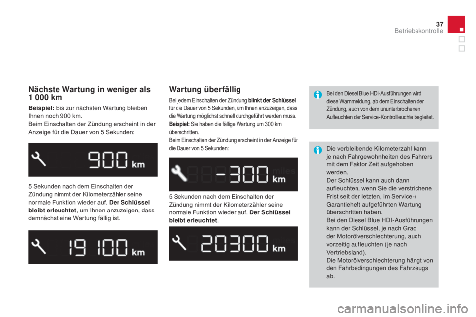 CITROEN DS3 2015  Betriebsanleitungen (in German) 37
DS3_de_Chap01_controle-de-marche_ed01-2014
Nächste wartung in weniger als 
1 000 km
Beispiel:  Bis zur nächsten Wartung bleiben 
Ihnen noch 900 km.
Beim Einschalten der Zündung erscheint in der 