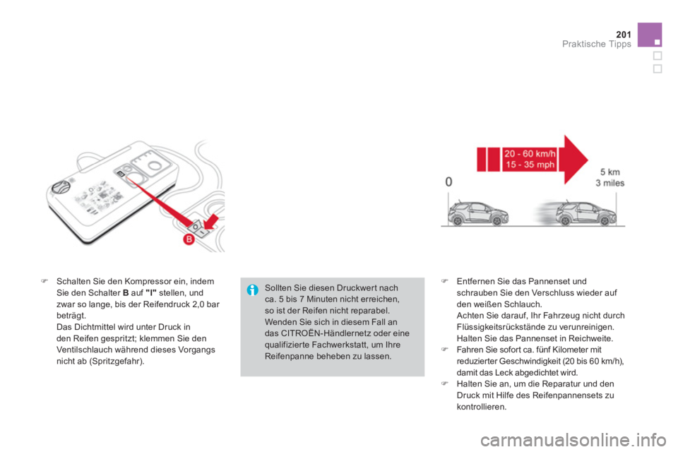 CITROEN DS3 2014  Betriebsanleitungen (in German) 201Praktische Tipps
�)Schalten Sie den Kompressor ein, indem Sie den Schalter  Bauf "I"stellen, und
zwar so lange, bis der Reifendruck 2,0 bar beträgt.  
 Das Dichtmittel wird unter Druck in
den Reif