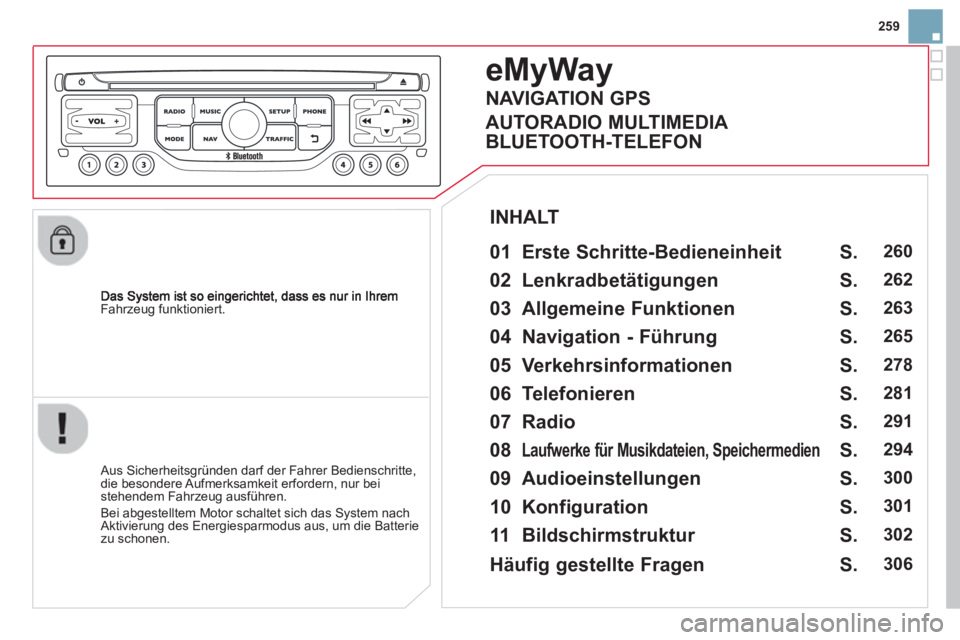 CITROEN DS3 2014  Betriebsanleitungen (in German) 259
Fahrzeug funktioniert.
eMyWay
   
01  Erste Schritte-Bedieneinheit   
 
 Aus Sicherheitsgründen darf der Fahrer Bedienschritte,
die besondere Aufmerksamkeit erfordern, nur bei 
stehendem Fahrzeug