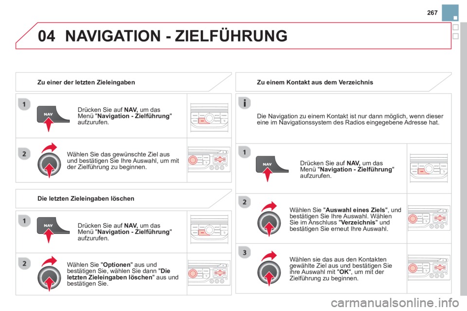 CITROEN DS3 2014 Betriebsanleitungen (in German) 267
04NAVIGATION - ZIELFÜHRUNG
Zu einer der letzten Zieleingaben
Drücken
Sie auf NAV,um das Menü " Navigation - Zielführung " aufzurufen.
Wählen Sie das
gewünschte Ziel aus und be CITROEN DS3 2014 Betriebsanleitungen (in German) 267
04NAVIGATION - ZIELFÜHRUNG
Zu einer der letzten Zieleingaben
Drücken
Sie auf NAV,um das Menü " Navigation - Zielführung " aufzurufen.
Wählen Sie das
gewünschte Ziel aus und be