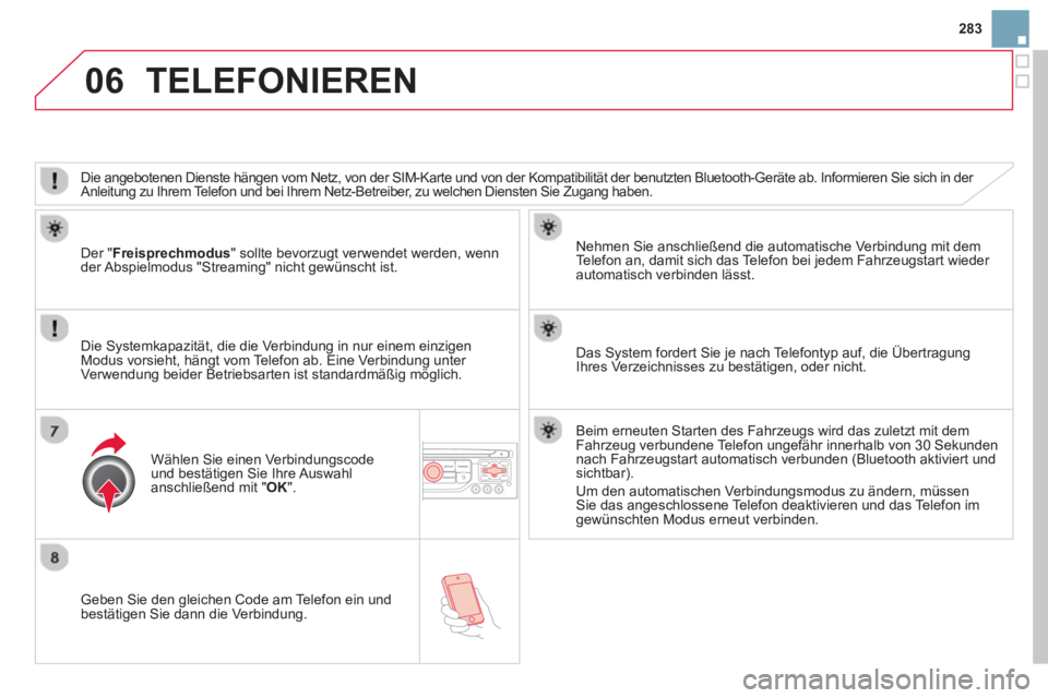 CITROEN DS3 2014  Betriebsanleitungen (in German) 283
06
   
Geben Sie den gleichen Code am Telefon ein und
bestätigen Sie dann die Verbindung.   
Nehmen 
Sie anschließend die automatische Verbindung mit dem
Te l efon an, damit sich das Telefon bei