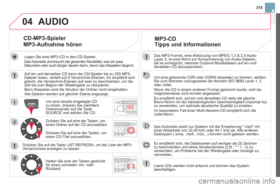 CITROEN DS3 2014 Betriebsanleitungen (in German) 319
04
Das MP3-Format, eine Abkürzung von MPEG 1,2 & 2.5 Audio
Layer 3, ist eine Norm zur Komprimierung von Audio-Dateien,
die es ermöglicht, mehrere Dutzend Musikdateien auf ein und
derselben CITROEN DS3 2014 Betriebsanleitungen (in German) 319
04
Das MP3-Format, eine Abkürzung von MPEG 1,2 & 2.5 Audio
Layer 3, ist eine Norm zur Komprimierung von Audio-Dateien,
die es ermöglicht, mehrere Dutzend Musikdateien auf ein und
derselben