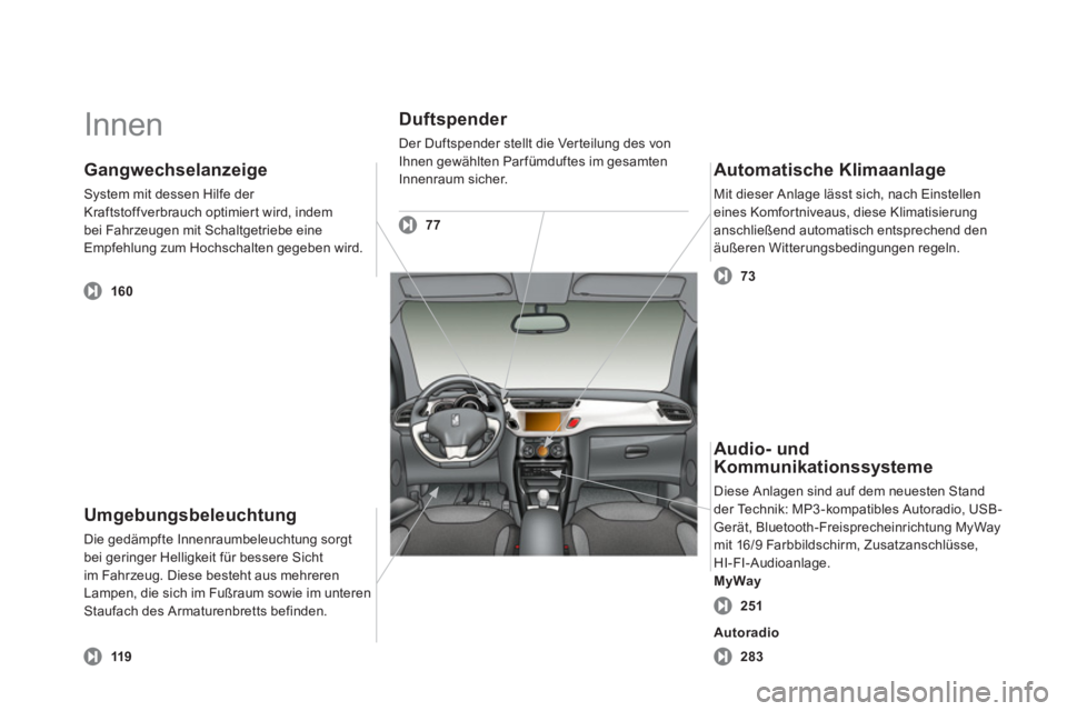 CITROEN DS3 2013  Betriebsanleitungen (in German)   Innen  
Umgebungsbeleuchtung
Die gedämpfte Innenraumbeleuchtung sorgt
bei geringer Helligkeit für bessere Sicht im Fahrzeug. Diese besteht aus mehreren Lampen, die sich im Fußraum sowie im untere