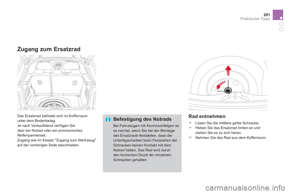 CITROEN DS3 2013  Betriebsanleitungen (in German) 201Praktische Tipps
  Das Ersatzrad befindet sich im Kofferraum
unter dem Bodenbelag.
  Je nach Verkau
fsland verfügen Sie über ein Notrad oder ein provisorisches Reifenpannenset.
  Zugang wie im Ab