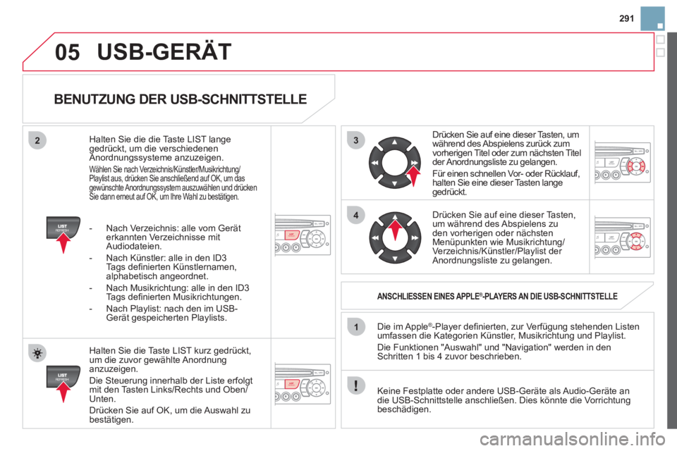 CITROEN DS3 2013  Betriebsanleitungen (in German) 291
3
4
05
2
1
LISTREFRESH
LISTREFRESH
   
BENUTZUNG DER USB-SCHNITTSTELLE 
 
 
Halten Sie die Taste LIST kurz gedrückt,
um die zuvor gewählte Anordnunganzuzeigen. 
  Die 
Steuerung innerhalb der Li