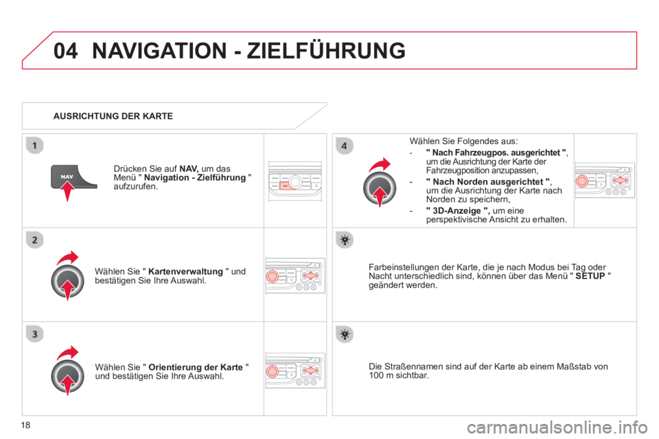 CITROEN DS3 2013  Betriebsanleitungen (in German) 18
04NAVIGATION - ZIELFÜHRUNG 
Wählen Sie "  Kartenverwaltung" undbestätigen Sie Ihre Auswahl.     
Wählen Sie Fol
gendes aus: 
-"  Nach Fahrzeugpos. ausgerichtet  ",um die Ausrichtung der Karte d