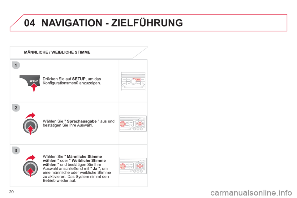 CITROEN DS3 2013  Betriebsanleitungen (in German) 20
04NAVIGATION - ZIELFÜHRUNG 
   
 
MÄNNLICHE / WEIBLICHE STIMME  
Drücken 
Sie auf  SETUP , um dasKonfigurationsmenü anzuzeigen.  
   
Wählen 
Sie " Männliche Stimme
wählen 
 " oder " Weiblic