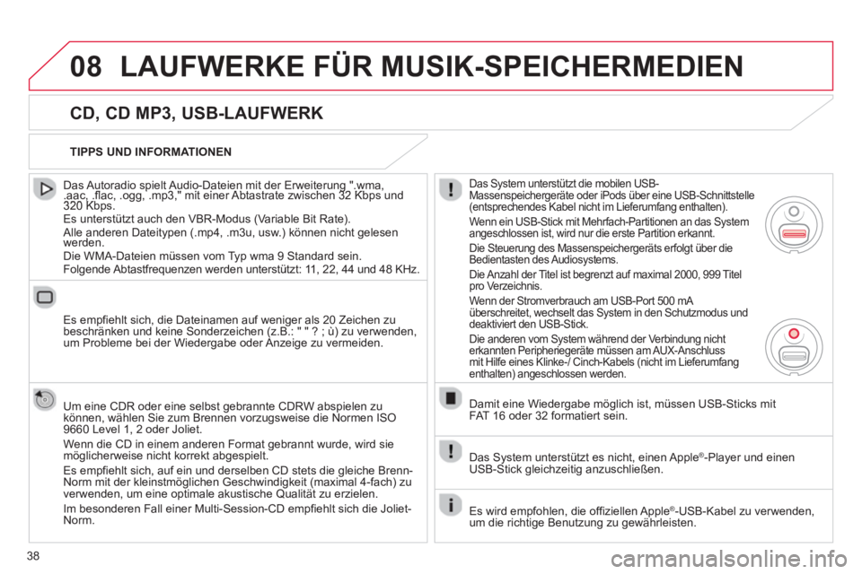 CITROEN DS3 2013  Betriebsanleitungen (in German) 38
08LAUFWERKE FÜR MUSIK-SPEICHERMEDIEN
   
CD, CD MP3, USB-LAUFWERK 
 
 
Das Autoradio spielt Audio-Dateien mit der Erweiterung ".wma, .aac, .flac, .ogg, .mp3," mit einer Abtastrate zwischen 32 Kbps