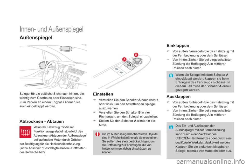 CITROEN DS3 2013  Betriebsanleitungen (in German)    
 
 
 
 
Innen- und Außenspiegel 
Spiegel für die seitliche Sicht nach hinten, die
wichtig zum Überholen oder Einparken sind. Zum Parken an einem Engpass können sieauch eingeklappt werden.
Abtr