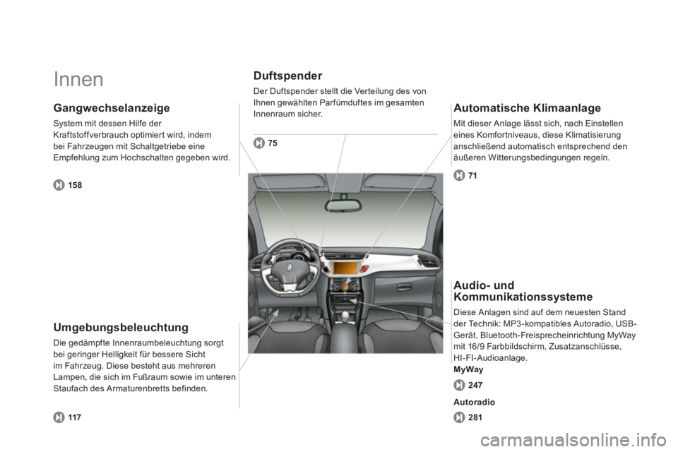 CITROEN DS3 2011 Betriebsanleitungen (in German) Innen
Umgebungsbeleuchtung
Die gedämpfte Innenraumbeleuchtung sorgt
bei geringer Helligkeit für bessere Sicht
im Fahrzeug. Diese besteht aus mehreren
Lampen, die sich im Fußraum sowie CITROEN DS3 2011 Betriebsanleitungen (in German) Innen
Umgebungsbeleuchtung
Die gedämpfte Innenraumbeleuchtung sorgt
bei geringer Helligkeit für bessere Sicht
im Fahrzeug. Diese besteht aus mehreren
Lampen, die sich im Fußraum sowie