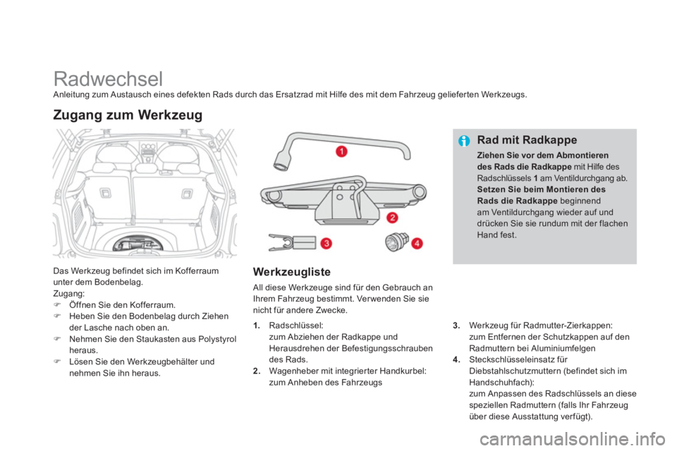 CITROEN DS3 2011  Betriebsanleitungen (in German)    
 
 
 
 
 
 
 
 
 
 
 
 
 
Radwechsel  
Anleitung zum Austausch eines defekten Rads durch das Ersatzrad mit Hilfe des mit dem Fahrzeug gelieferten Werkzeugs. 
  Das Werkzeug befindet sich im Koffer
