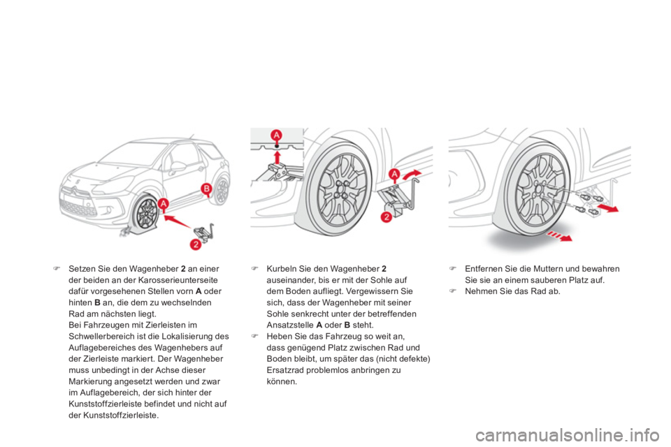 CITROEN DS3 2011  Betriebsanleitungen (in German)    
�) 
  Setzen Sie den Wagenheber  2 
 an einer 
der beiden an der Karosserieunterseite 
dafür vorgesehenen Stellen vorn  A 
 oder 
hinten  B 
 an, die dem zu wechselnden 
Rad am nächsten liegt.  