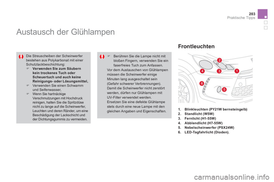 CITROEN DS3 2011  Betriebsanleitungen (in German) 203Praktische Tipps
   
 
 
 
 
 
 
 
 
 
Austausch der Glühlampen 
 
Die Streuscheiben der Scheinwer fer 
bestehen aus Polykarbonat mit einer 
Schutzlackbeschichtung: 
   
 
�) 
  Ver wenden Sie zum