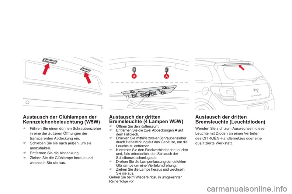 CITROEN DS3 2011  Betriebsanleitungen (in German)    
Austausch der Glühlampen der 
Kennzeichenbeleuchtung (W5W) 
   
 
�) 
  Führen Sie einen dünnen Schraubenzieher 
in eine der äußeren Öffnungen der 
transparenten Abdeckung ein. 
   
�) 
  Sc
