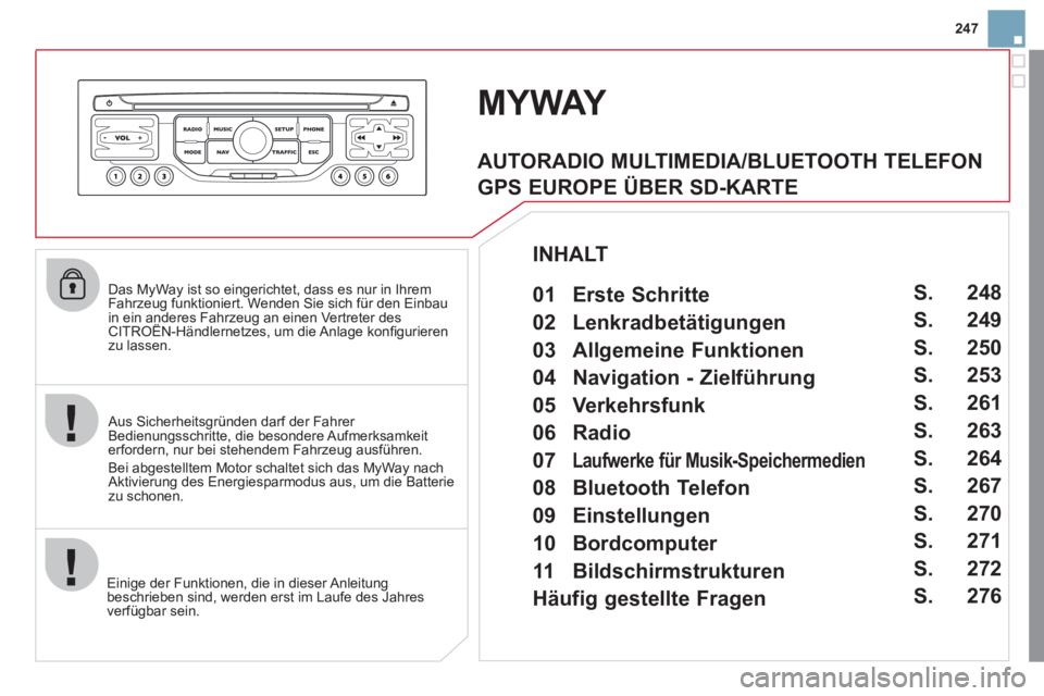 CITROEN DS3 2011  Betriebsanleitungen (in German) 247
   
Das MyWay ist so eingerichtet, dass es nur in Ihrem 
Fahrzeug funktioniert. Wenden Sie sich für den Einbau 
in ein anderes Fahrzeug an einen Vertreter des 
CITROËN-Händlernetzes, um die Anl