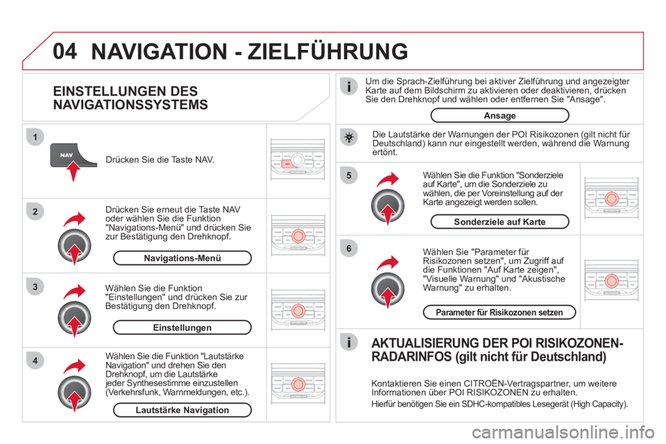 CITROEN DS3 2011 Betriebsanleitungen (in German) 04
5
6
3 2 1
4
EINSTELLUNGEN DES
NAVIGATIONSSYSTEMS
Wählen Sie "Parameter für
Risikozonen setzen" , um Zugriff auf
die Funktionen "Auf Karte zeigen" ,
"Visuelle Warnung" und "Akus CITROEN DS3 2011 Betriebsanleitungen (in German) 04
5
6
3 2 1
4
EINSTELLUNGEN DES
NAVIGATIONSSYSTEMS
Wählen Sie "Parameter für
Risikozonen setzen" , um Zugriff auf
die Funktionen "Auf Karte zeigen" ,
"Visuelle Warnung" und "Akus