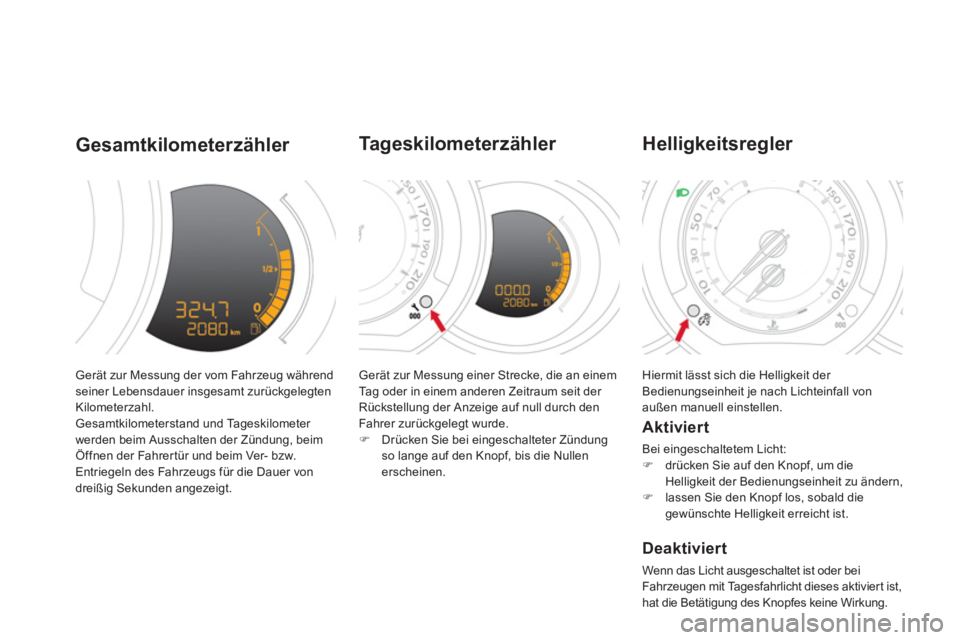 CITROEN DS3 2011  Betriebsanleitungen (in German)   Gerät zur Messung der vom Fahrzeug während 
seiner Lebensdauer insgesamt zurückgelegten 
Kilometerzahl. 
  Gesamtkilometerstand und Tageskilometer 
werden beim Ausschalten der Zündung, beim 
Öf