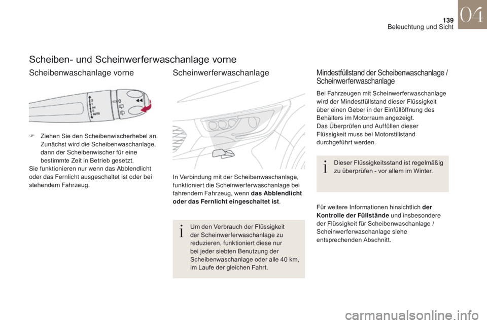 CITROEN DS4 2017  Betriebsanleitungen (in German) 139
DS4_de_Chap04_eclairage-et-visibilite_ed01-2016
Scheiben- und Scheinwerferwaschanlage vorne
F Ziehen Sie den Scheibenwischerhebel an. Zunächst wird die Scheibenwaschanlage, 
dann der Scheibenwisc