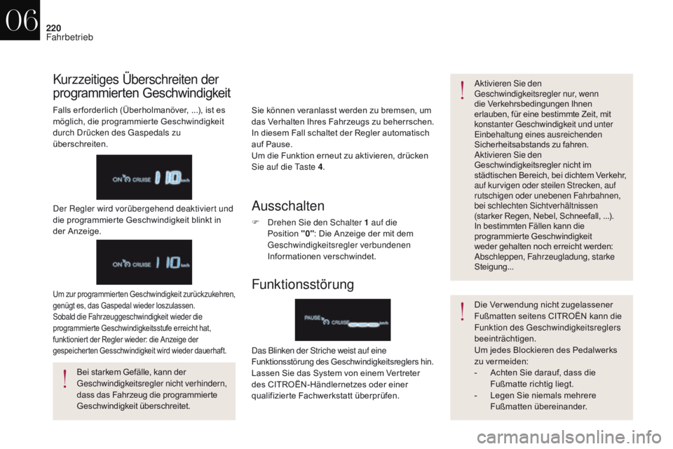 CITROEN DS4 2017  Betriebsanleitungen (in German) 220
DS4_de_Chap06_conduite_ed01-2016
Sie können veranlasst werden zu bremsen, um 
das Verhalten Ihres Fahrzeugs zu beherrschen. 
In diesem Fall schaltet der Regler automatisch 
auf Pause.
Um die Funk