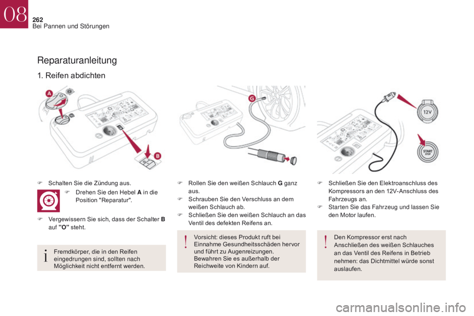 CITROEN DS4 2017  Betriebsanleitungen (in German) 262
DS4_de_Chap08_en-cas-de-panne_ed01-2016
Den Kompressor erst nach 
Anschließen des weißen Schlauches 
an das Ventil des Reifens in Betrieb 
nehmen: das Dichtmittel würde sonst 
auslaufen.
1. Rei