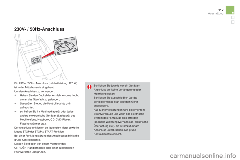 CITROEN DS4 2016  Betriebsanleitungen (in German) 11 7
DS4_de_Chap04_amenagement_ed03-2015
230V- / 50Hz-anschluss
Schließen Sie jeweils nur ein Gerät am 
Anschluss an (keine Verlängerung oder 
Mehrfachstecker).
Schließen Sie ausschließlich Gerä