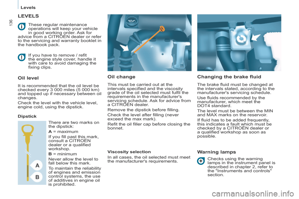 Citroen BERLINGO MULTISPACE RHD 2014 2.G Owners Manual    Levels   
136
       LEVELS 
  Oil  change 
 This must be carried out at the 
intervals speciﬁ ed and the viscosity 
grade of the oil selected must fulﬁ l the 
requirements in the manufacturer