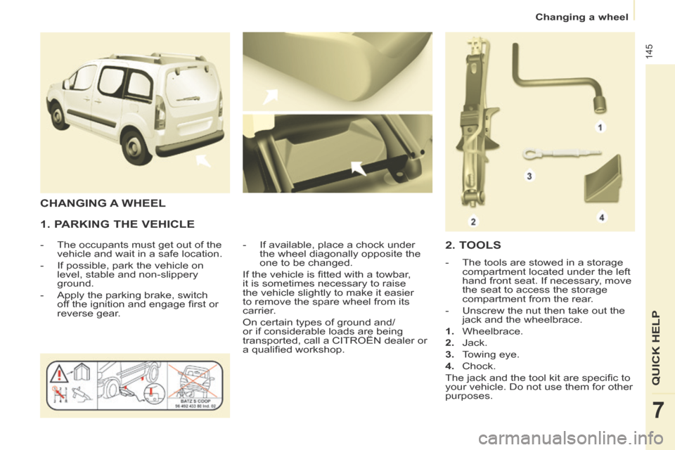 Citroen BERLINGO MULTISPACE RHD 2014 2.G Owners Manual    Changing  a  wheel   
145
QUICK HELP
7
  1. PARKING THE VEHICLE 
   -   The occupants must get out of the vehicle and wait in a safe location. 
  -   If possible, park the vehicle on  level, stable