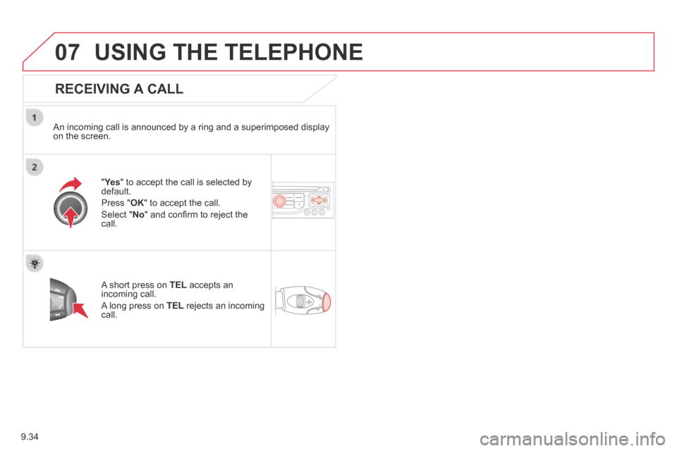 Citroen BERLINGO MULTISPACE RHD 2014 2.G User Guide 9.34
07 USING THE TELEPHONE
RECEIVING A CALL
An incoming call is announced by a ring and a superimposed display on the screen.
"Ye s " to accept the call is selected by default.
Press Citroen BERLINGO MULTISPACE RHD 2014 2.G User Guide 9.34
07 USING THE TELEPHONE
RECEIVING A CALL
An incoming call is announced by a ring and a superimposed display on the screen.
"Ye s " to accept the call is selected by default.
Press