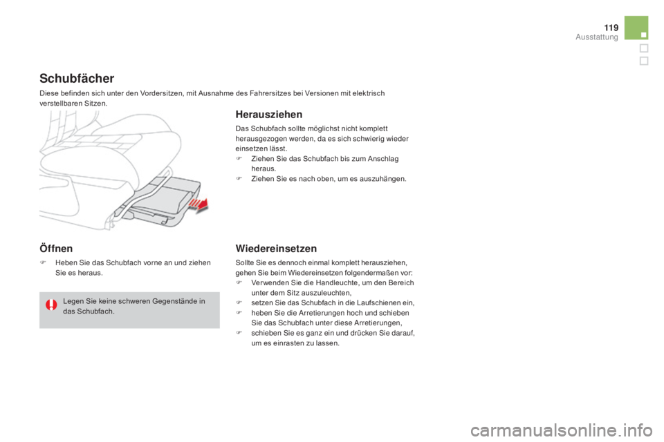 CITROEN DS4 2015  Betriebsanleitungen (in German) 11 9
DS4_de_Chap04_amenagement_ed02-2015
Öffnen
F Heben Sie das Schubfach vorne an und ziehen Sie es heraus.
Schubfächer
Diese befinden sich unter den Vordersitzen, mit Ausnahme des Fahrersitzes bei