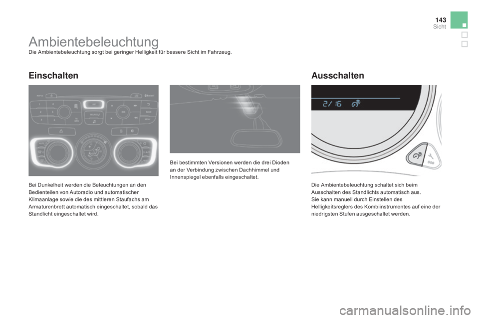 CITROEN DS4 2015  Betriebsanleitungen (in German) 143
DS4_de_Chap05_visibilite_ed02-2015
AmbientebeleuchtungDie Ambientebeleuchtung sorgt bei geringer Helligkeit für bessere Sicht im Fahrzeug.
Bei Dunkelheit werden die Beleuchtungen an den 
Bediente