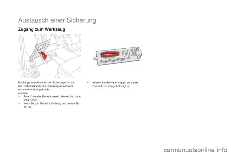 CITROEN DS4 2015 Betriebsanleitungen (in German) DS4_de_Chap10_info-pratiques_ed02-2015
Austausch einer Sicherung
Die Zange zum Abziehen der Sicherungen ist an
der Deckelrückseite des Sicherungskastens am
Armaturenbrett angebracht.
Zugang:
F
Z
CITROEN DS4 2015 Betriebsanleitungen (in German) DS4_de_Chap10_info-pratiques_ed02-2015
Austausch einer Sicherung
Die Zange zum Abziehen der Sicherungen ist an
der Deckelrückseite des Sicherungskastens am
Armaturenbrett angebracht.
Zugang:
F
Z