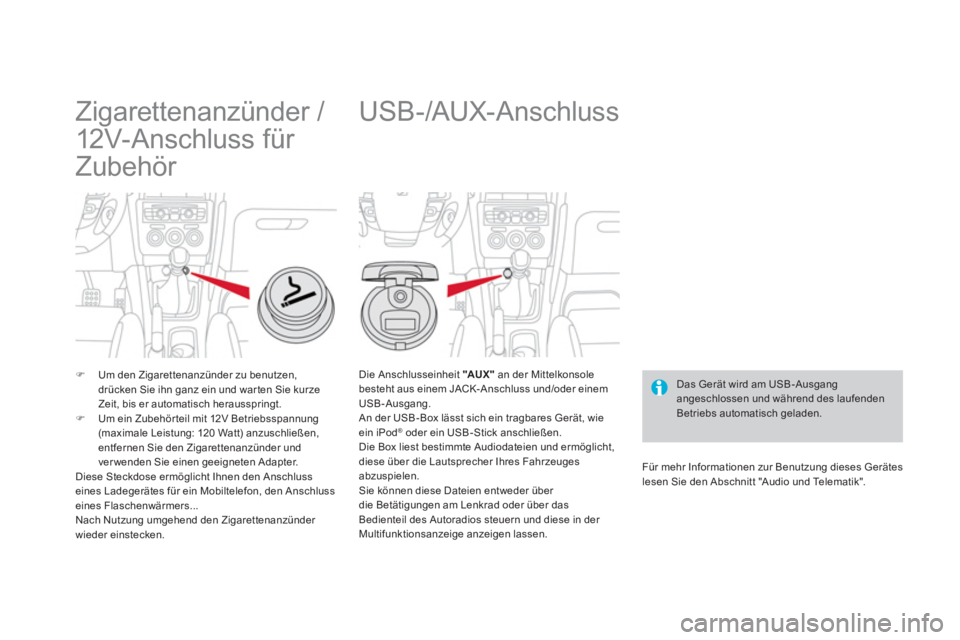 CITROEN DS4 2014  Betriebsanleitungen (in German)    
 
 
 
 
 
 
 
Zigarettenanzünder / 
12V-Anschluss für 
Zubehör 
   
 
�) 
  Um den Zigarettenanzünder zu benutzen, 
drücken Sie ihn ganz ein und war ten Sie kurze 
Zeit, bis er automatisch he
