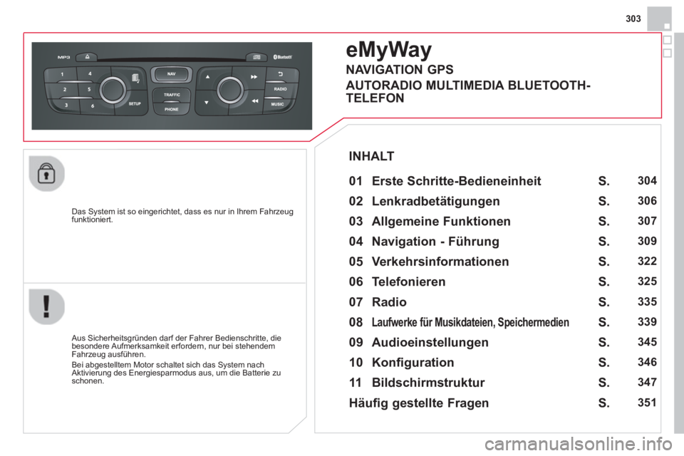 CITROEN DS4 2014  Betriebsanleitungen (in German) 303
   
Das System ist so eingerichtet, dass es nur in Ihrem Fahrzeug 
funktioniert.  
 
 
 
 
 
 
eMyWay 
 
 
01  Erste Schritte-Bedieneinheit   
 
 
Aus Sicherheitsgründen darf der Fahrer Bediensch