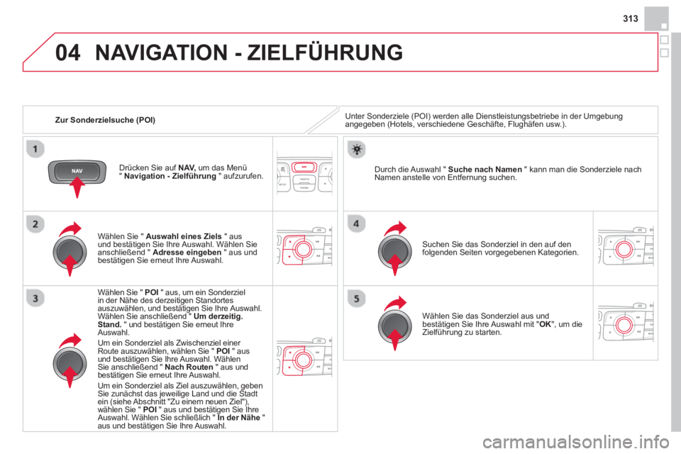 CITROEN DS4 2014 Betriebsanleitungen (in German) 04
313
Zur Sonderzielsuche (POI)
NAVIGATION - ZIELFÜHRUNG
Unter Sonderziele (POI) werden alle Dienstleistungsbetriebe in der Umgebung
angegeben (Hotels, verschiedene Geschäfte, Flughäf CITROEN DS4 2014 Betriebsanleitungen (in German) 04
313
Zur Sonderzielsuche (POI)
NAVIGATION - ZIELFÜHRUNG
Unter Sonderziele (POI) werden alle Dienstleistungsbetriebe in der Umgebung
angegeben (Hotels, verschiedene Geschäfte, Flughäf