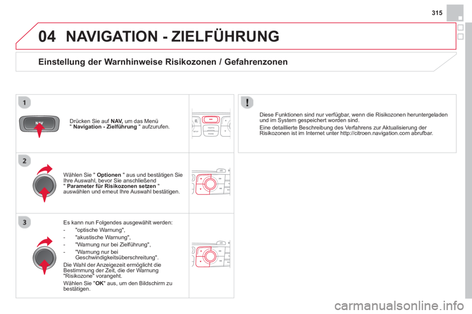 CITROEN DS4 2014 Betriebsanleitungen (in German) 04
315
NAVIGATION - ZIELFÜHRUNG
Es kann nun Folgendes ausgewählt werden:
- "optische Warnung",
- "akustische Warnung",
- "Warnung nur bei Zielführung",
- "Warnung CITROEN DS4 2014 Betriebsanleitungen (in German) 04
315
NAVIGATION - ZIELFÜHRUNG
Es kann nun Folgendes ausgewählt werden:
- "optische Warnung",
- "akustische Warnung",
- "Warnung nur bei Zielführung",
- "Warnung