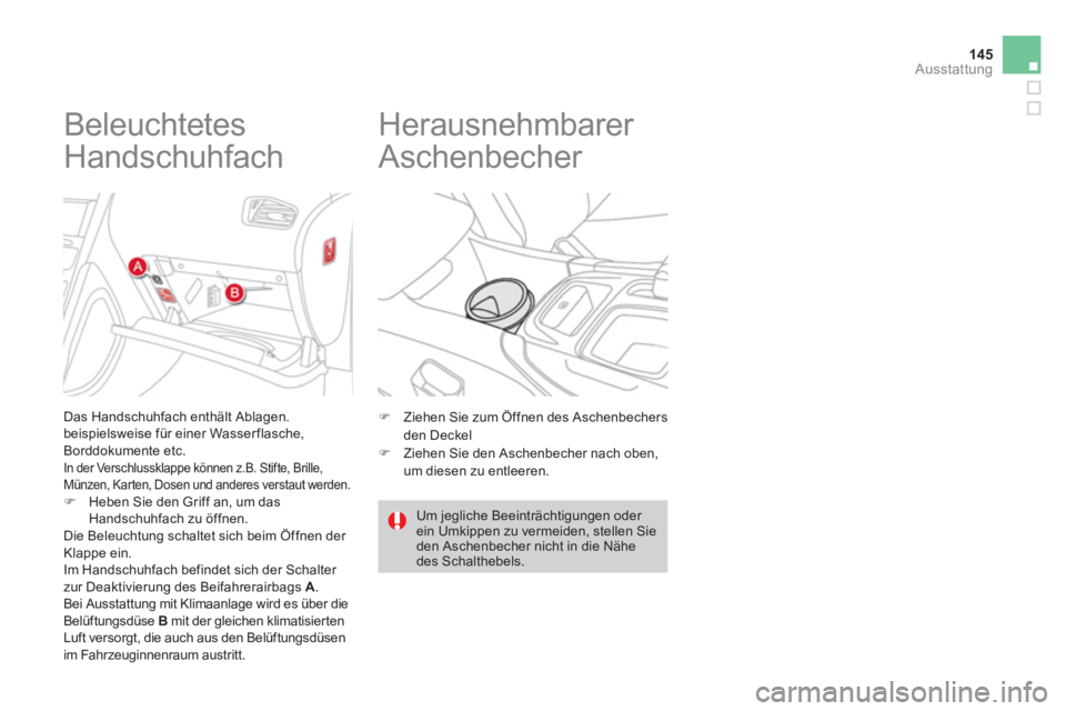 CITROEN DS4 2013  Betriebsanleitungen (in German) 145
Ausstattung
   
 
 
 
 
 
 
 
 
 
 
Beleuchtetes 
Handschuhfach 
Das Handschuhfach enthält Ablagen.
beispielsweise für einer Wasserflasche, 
B
orddokumente etc.   In der Verschlussklappe können