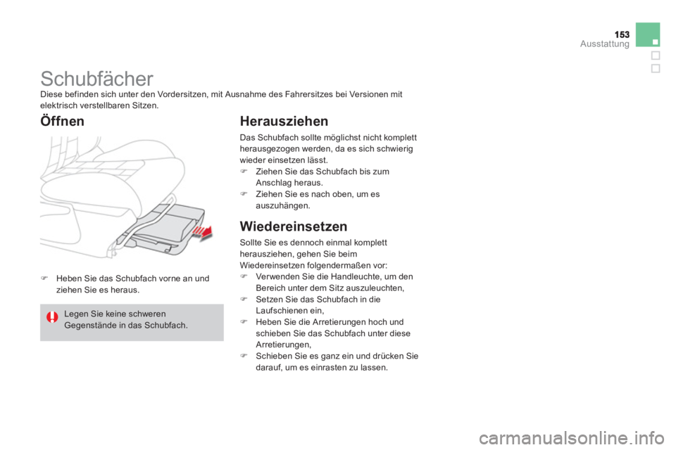 CITROEN DS4 2013  Betriebsanleitungen (in German) Ausstattung
�)Heben Sie das Schubfach vorne an und 
ziehen Sie es heraus.  
 
 
 
 
 
 
Schubfächer  
Diese befinden sich unter den Vordersitzen, mit Ausnahme des Fahrersitzes bei Versionen mitelektr