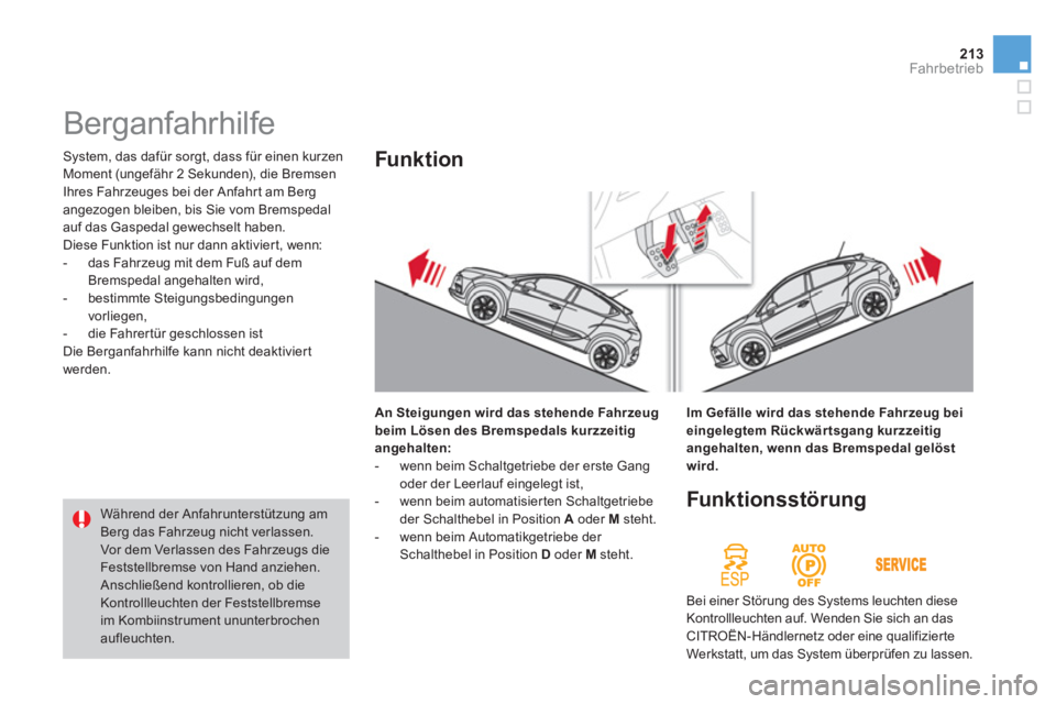 CITROEN DS4 2013  Betriebsanleitungen (in German) 213Fahrbetrieb
 System, das dafür sorgt, dass für einen kurzen
Moment (ungefähr 2 Sekunden), die Bremsen 
Ihres Fahrzeuges bei der Anfahr t am Berg 
angezogen bleiben, bis Sie vom Bremspedal
auf da