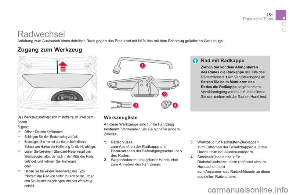 CITROEN DS4 2013  Betriebsanleitungen (in German) 251Praktische Tipps
   
 
 
 
 
 
 
 
 
 
 
 
 
 
Radwechsel  Anleitung zum Austausch eines defekten Rads gegen das Ersatzrad mit Hilfe des mit dem Fahrzeug gelieferten Werkzeugs.
Das Werkzeug befinde