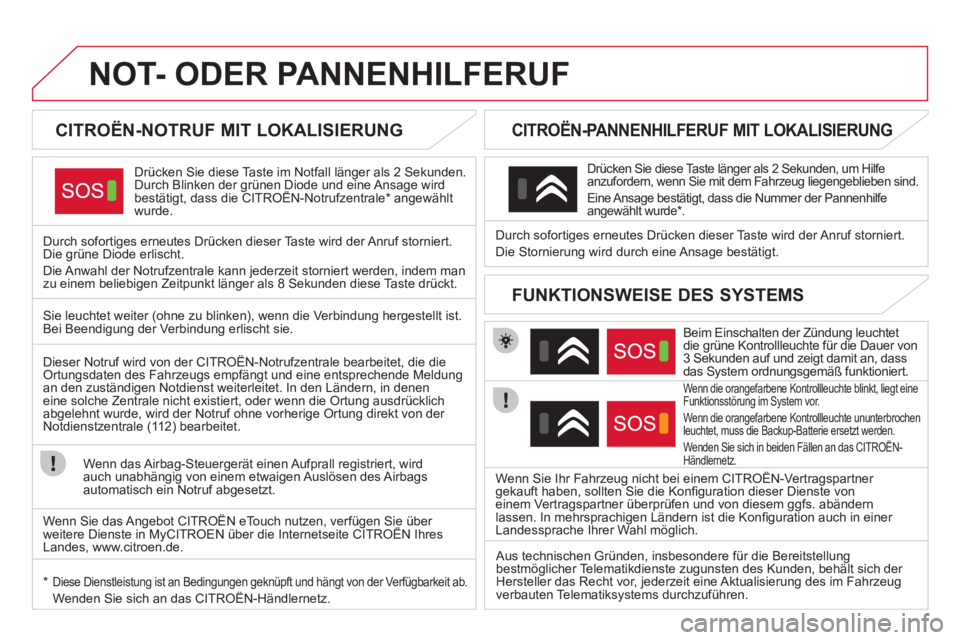 CITROEN DS4 2013  Betriebsanleitungen (in German) NOT- ODER PANNENHILFERUF  
 
 
 
 
 
 
 
 
CITROËN-NOTRUF MIT LOKALISIERUNG  
Drücken Sie diese Taste im Notfall länger als 2 Sekunden.
Durch Blinken der grünen Diode und eine Ansage wirdbestätig