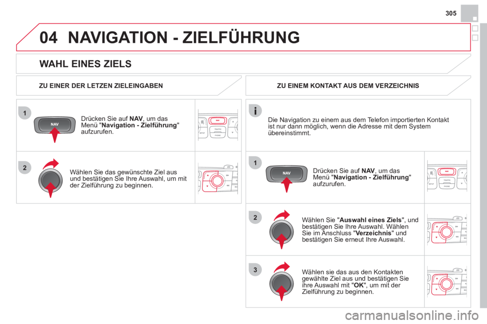 CITROEN DS4 2013  Betriebsanleitungen (in German) 305
1
2
04
1
2
3
   
WAHL EINES ZIELS 
NAVIGATION - ZIELFÜHRUNG 
 
 
ZU EINER DER LETZEN ZIELEINGABEN
Dr
ücken Sie auf  NAV, um dasMenü " Navigation - Zielführung 
" aufzurufen.
   
Wählen 
Sie d