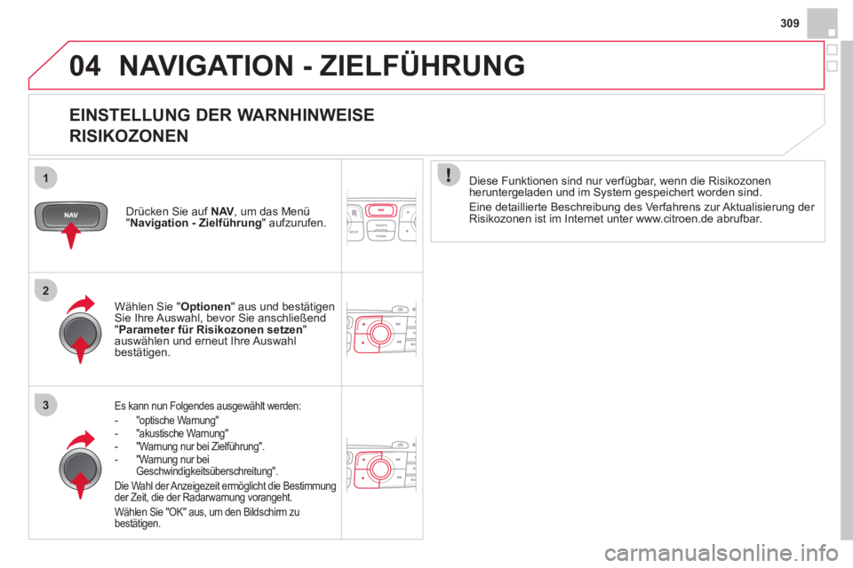 CITROEN DS4 2013  Betriebsanleitungen (in German) 309
04
1
2
3
NAVIGATION - ZIELFÜHRUNG 
   
EINSTELLUNG DER WARNHINWEISE  
RISIKOZONEN 
Es kann nun Folgendes ausgewählt werden: 
-"optische Warnung" -"akustische Warnung" -"Warnung nur bei Zielführ