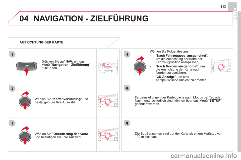 CITROEN DS4 2013  Betriebsanleitungen (in German) 313
04
3
1
2
4
NAVIGATION - ZIELFÜHRUNG 
Wählen Sie " Kartenverwaltung" undbestätigen Sie Ihre Auswahl.     
Wählen Sie Fol
gendes aus: 
-
"Nach Fahrzeugpos. ausgerichtet ", um die Ausrichtung der