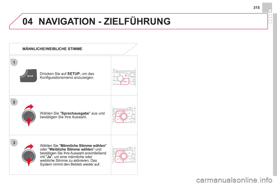 CITROEN DS4 2013  Betriebsanleitungen (in German) 315
04
3
1
2
NAVIGATION - ZIELFÜHRUNG 
   
 
MÄNNLICHE/WEIBLICHE STIMME  
Drücken 
Sie auf  SETUP , um dasKonﬁ gurationsmen¸ anzuzeigen.  
   
W
‰hlen Sie " Männliche Stimme wählen 
" oder "